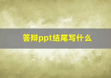 答辩ppt结尾写什么