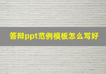 答辩ppt范例模板怎么写好