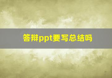 答辩ppt要写总结吗