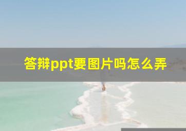 答辩ppt要图片吗怎么弄