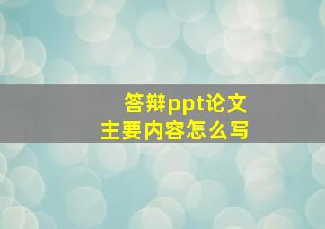 答辩ppt论文主要内容怎么写