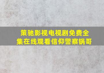 策驰影视电视剧免费全集在线观看信仰警察锅哥