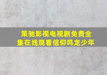 策驰影视电视剧免费全集在线观看信仰鸣龙少年