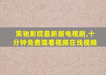 策驰影院最新版电视剧,十分钟免费观看视频在线视频