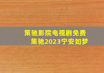 策驰影院电视剧免费策驰2023宁安如梦