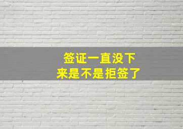 签证一直没下来是不是拒签了