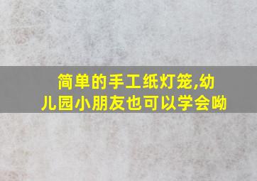 简单的手工纸灯笼,幼儿园小朋友也可以学会呦