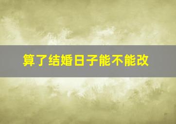 算了结婚日子能不能改