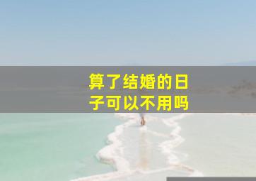 算了结婚的日子可以不用吗