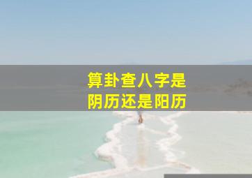 算卦查八字是阴历还是阳历