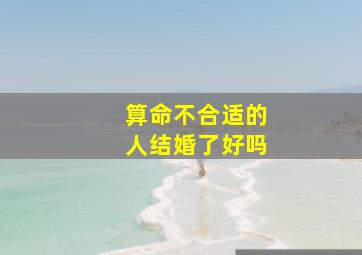 算命不合适的人结婚了好吗