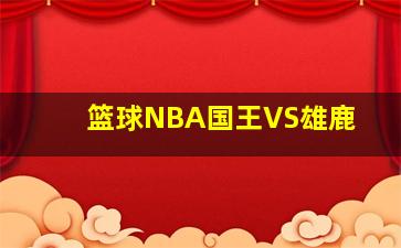 篮球NBA国王VS雄鹿