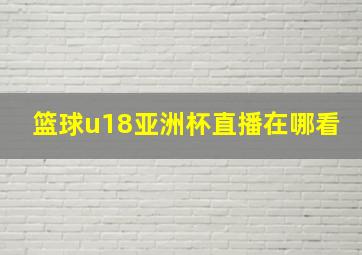 篮球u18亚洲杯直播在哪看