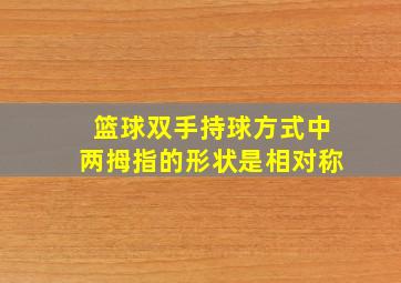 篮球双手持球方式中两拇指的形状是相对称