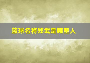 篮球名将郑武是哪里人