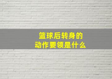 篮球后转身的动作要领是什么