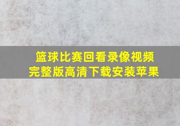 篮球比赛回看录像视频完整版高清下载安装苹果