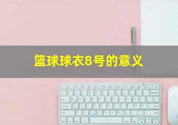 篮球球衣8号的意义