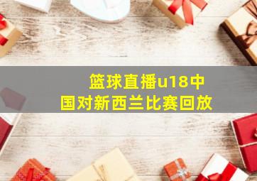 篮球直播u18中国对新西兰比赛回放