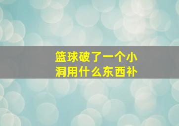 篮球破了一个小洞用什么东西补