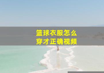 篮球衣服怎么穿才正确视频