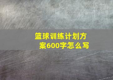 篮球训练计划方案600字怎么写