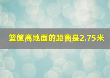 篮筐离地面的距离是2.75米