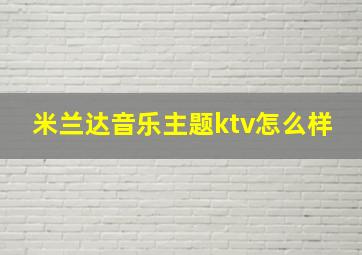 米兰达音乐主题ktv怎么样