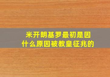 米开朗基罗最初是因什么原因被教皇征兆的