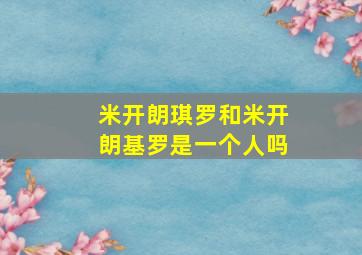 米开朗琪罗和米开朗基罗是一个人吗