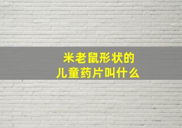 米老鼠形状的儿童药片叫什么