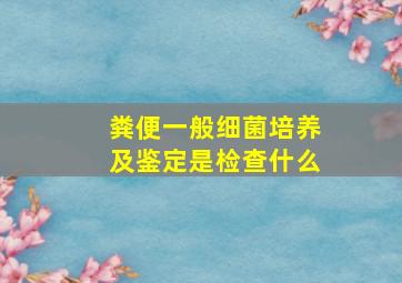 粪便一般细菌培养及鉴定是检查什么