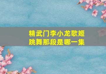 精武门李小龙歌姬跳舞那段是哪一集