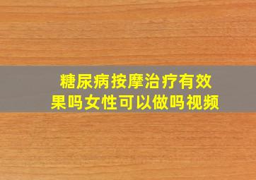 糖尿病按摩治疗有效果吗女性可以做吗视频