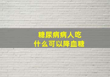 糖尿病病人吃什么可以降血糖