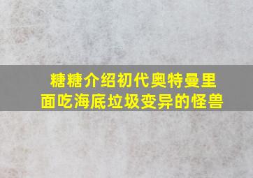 糖糖介绍初代奥特曼里面吃海底垃圾变异的怪兽