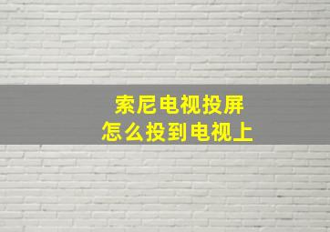 索尼电视投屏怎么投到电视上