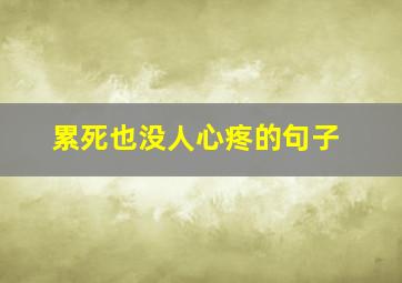 累死也没人心疼的句子