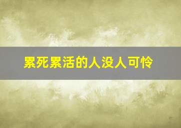 累死累活的人没人可怜