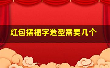 红包摆福字造型需要几个