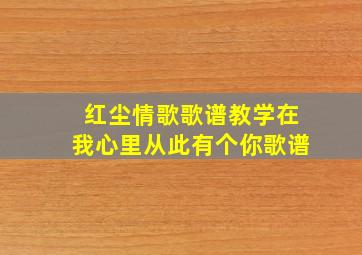 红尘情歌歌谱教学在我心里从此有个你歌谱