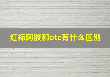 红标阿胶和otc有什么区别