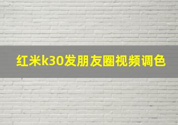 红米k30发朋友圈视频调色