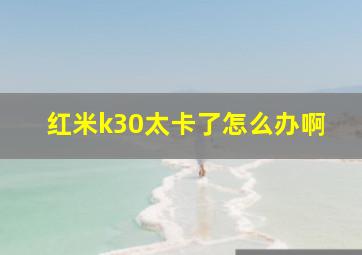 红米k30太卡了怎么办啊