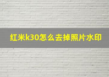 红米k30怎么去掉照片水印