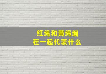 红绳和黄绳编在一起代表什么