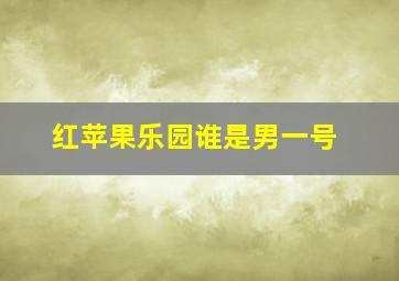 红苹果乐园谁是男一号