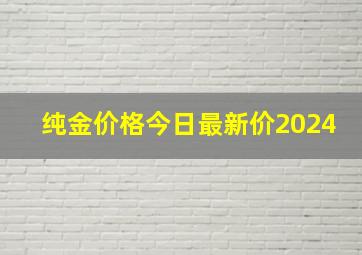 纯金价格今日最新价2024