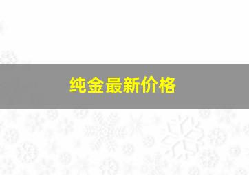 纯金最新价格