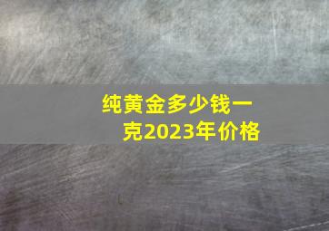 纯黄金多少钱一克2023年价格